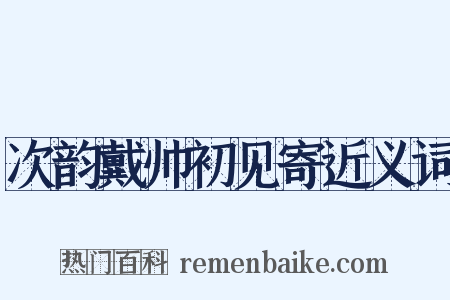 次韵戴帅初见寄近义词是什么意思的图片